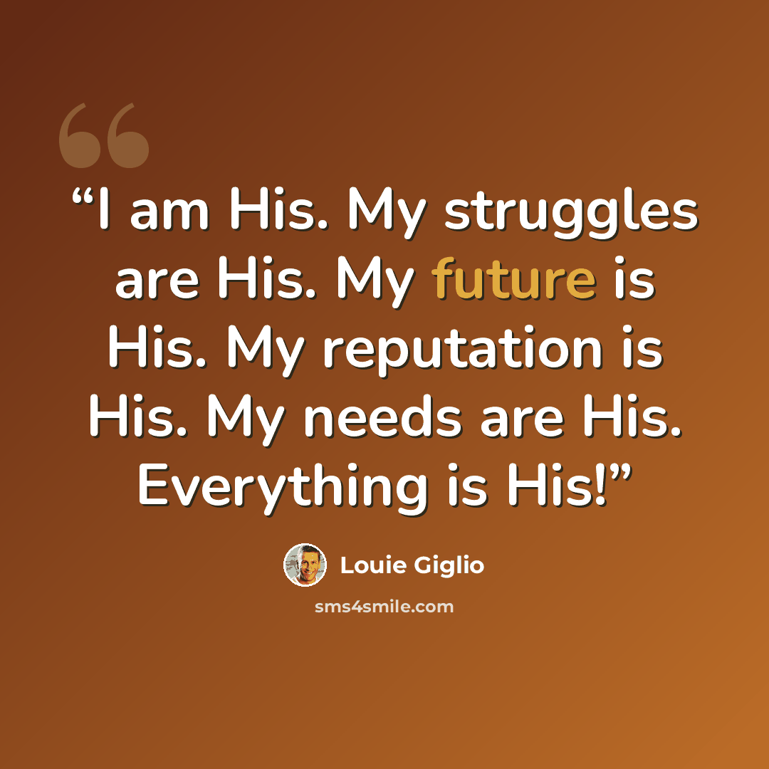 “I am His. My struggles are His. My future is His. My reputation is His. My needs are His. Everything is His!” quote by Louie Giglio