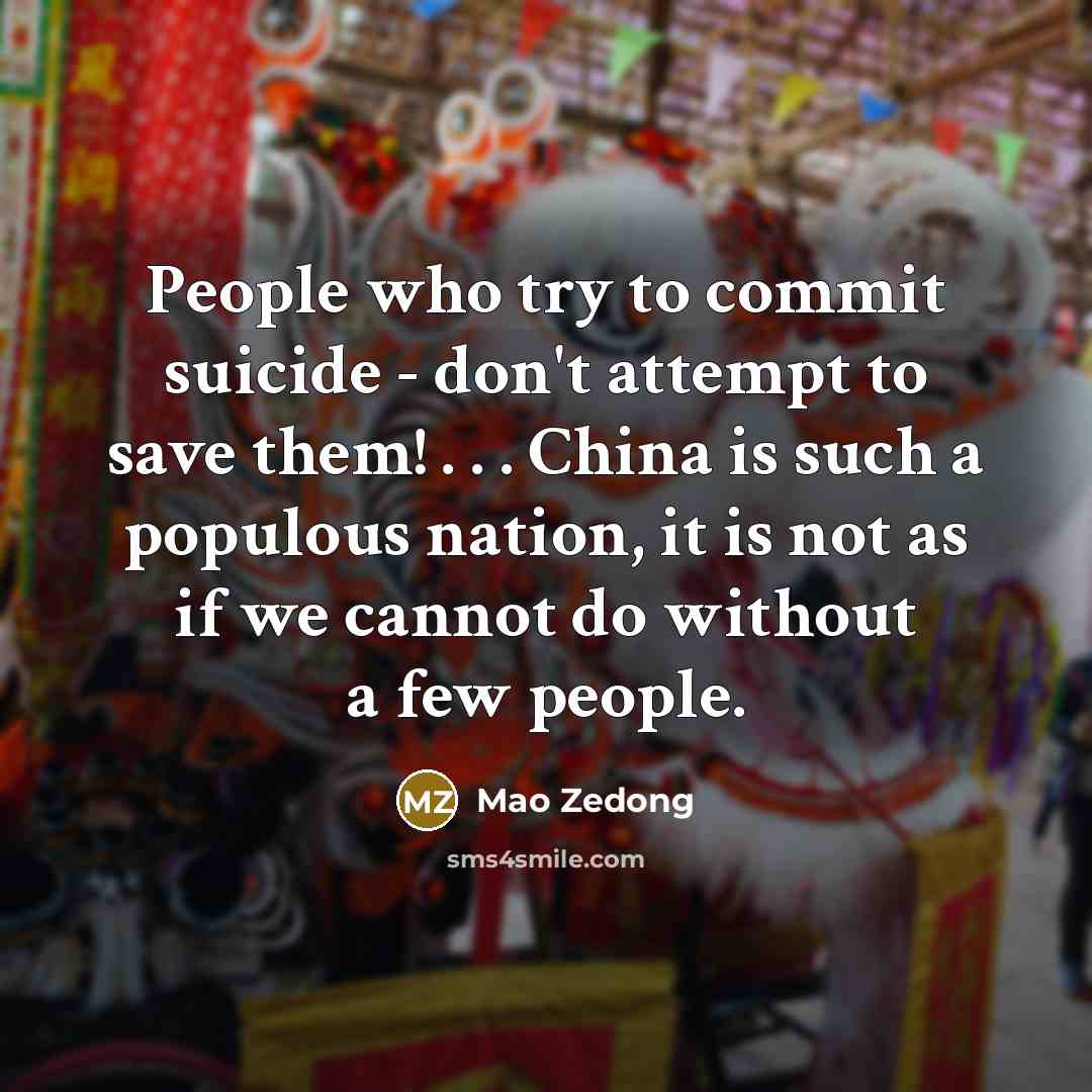 “People who try to commit suicide - don't attempt to save them! . . . China is such a populous nation, it is not as if we cannot do without a few people.” quote by Mao Zedong