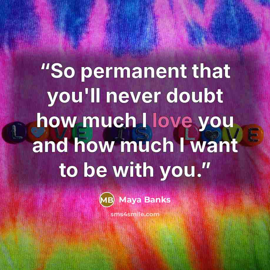 “So permanent that you'll never doubt how much I love you and how much I want to be with you.” quote by Maya Banks