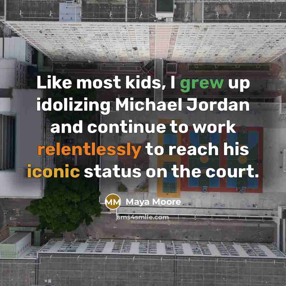 “Like most kids, I grew up idolizing Michael Jordan and continue to work relentlessly to reach his iconic status on the court.” quote by Maya Moore