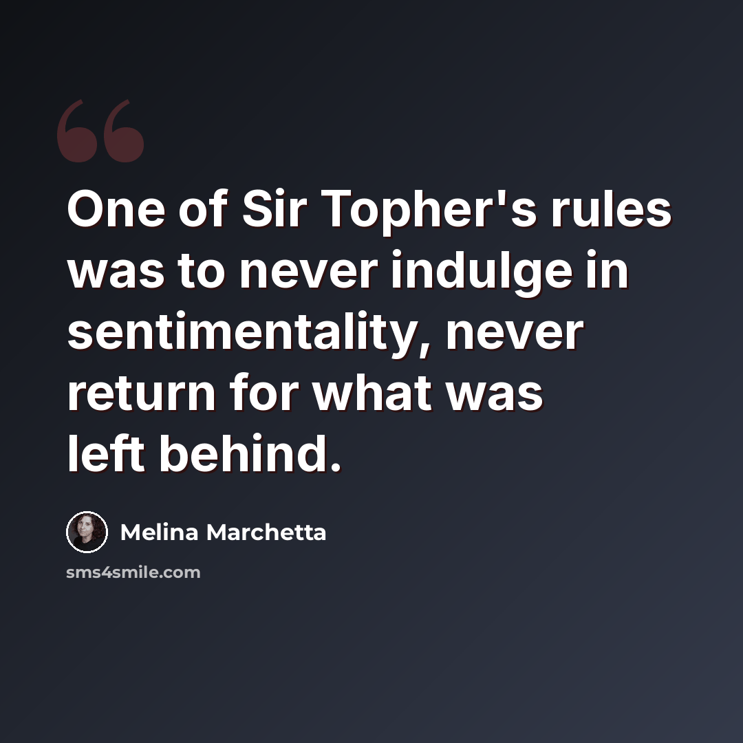 “One of Sir Topher's rules was to never indulge in sentimentality, never return for what was left behind.” quote by Melina Marchetta