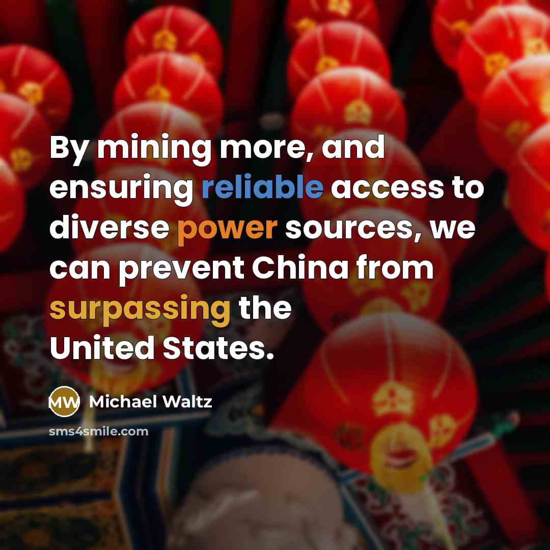 “By mining more, and ensuring reliable access to diverse power sources, we can prevent China from surpassing the United States.” quote by Michael Waltz