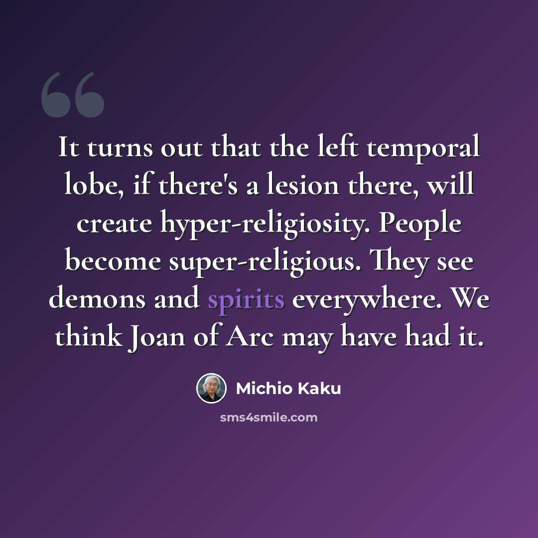 “It turns out that the left temporal lobe, if there's a lesion there, will create hyper-religiosity. People become super-religious. They see demons and spirits everywhere. We think Joan of Arc may have had it.” quote by Michio Kaku
