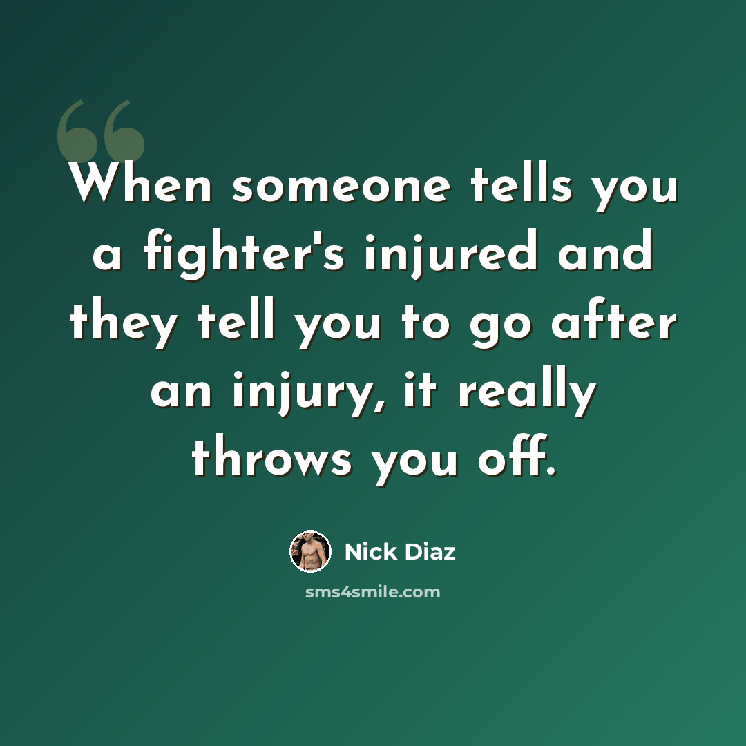 “When someone tells you a fighter's injured and they tell you to go after an injury, it really throws you off.” quote by Nick Diaz