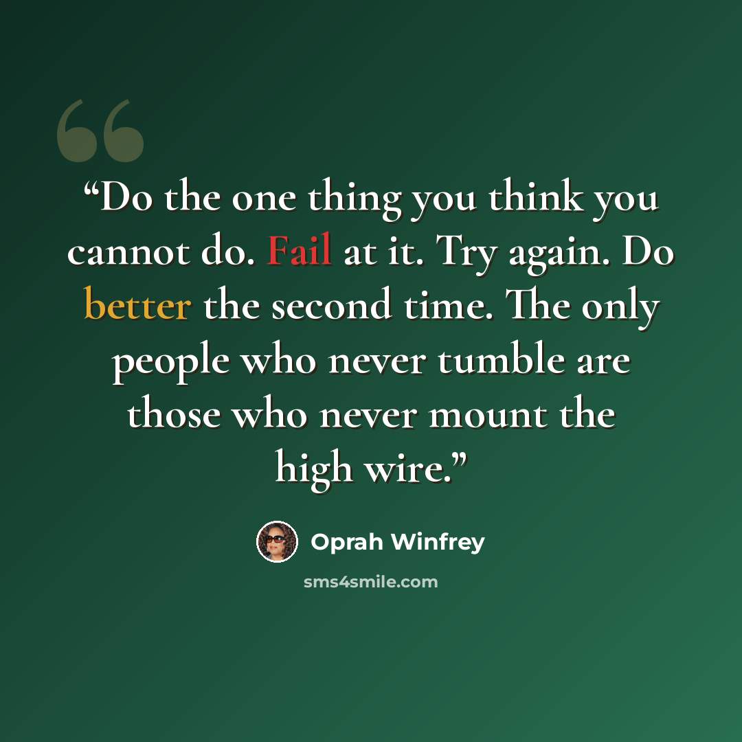 “Do the one thing you think you cannot do. Fail at it. Try again. Do better the second time. The only people who never tumble are those who never mount the high wire.” quote by Oprah Winfrey