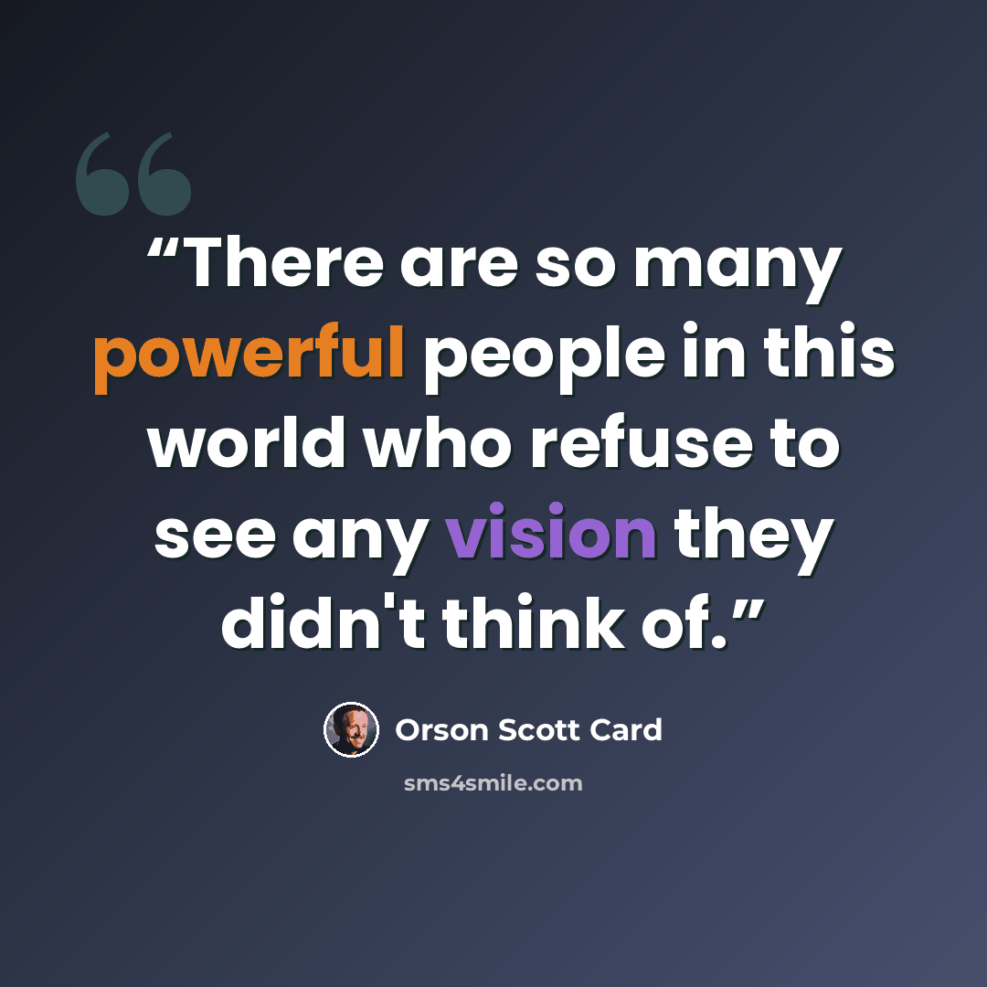 “There are so many powerful people in this world who refuse to see any vision they didn't think of.” quote by Orson Scott Card
