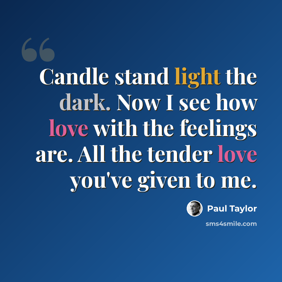 “Candle stand light the dark. Now I see how love with the feelings are. All the tender love you've given to me.” quote by Paul Taylor