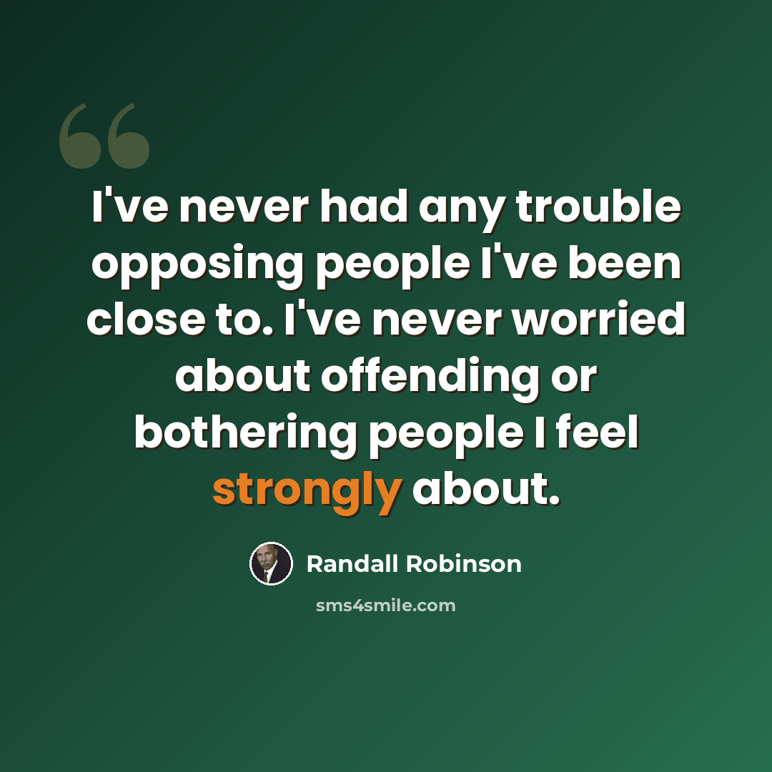 “I've never had any trouble opposing people I've been close to. I've never worried about offending or bothering people I feel strongly about.” quote by Randall Robinson