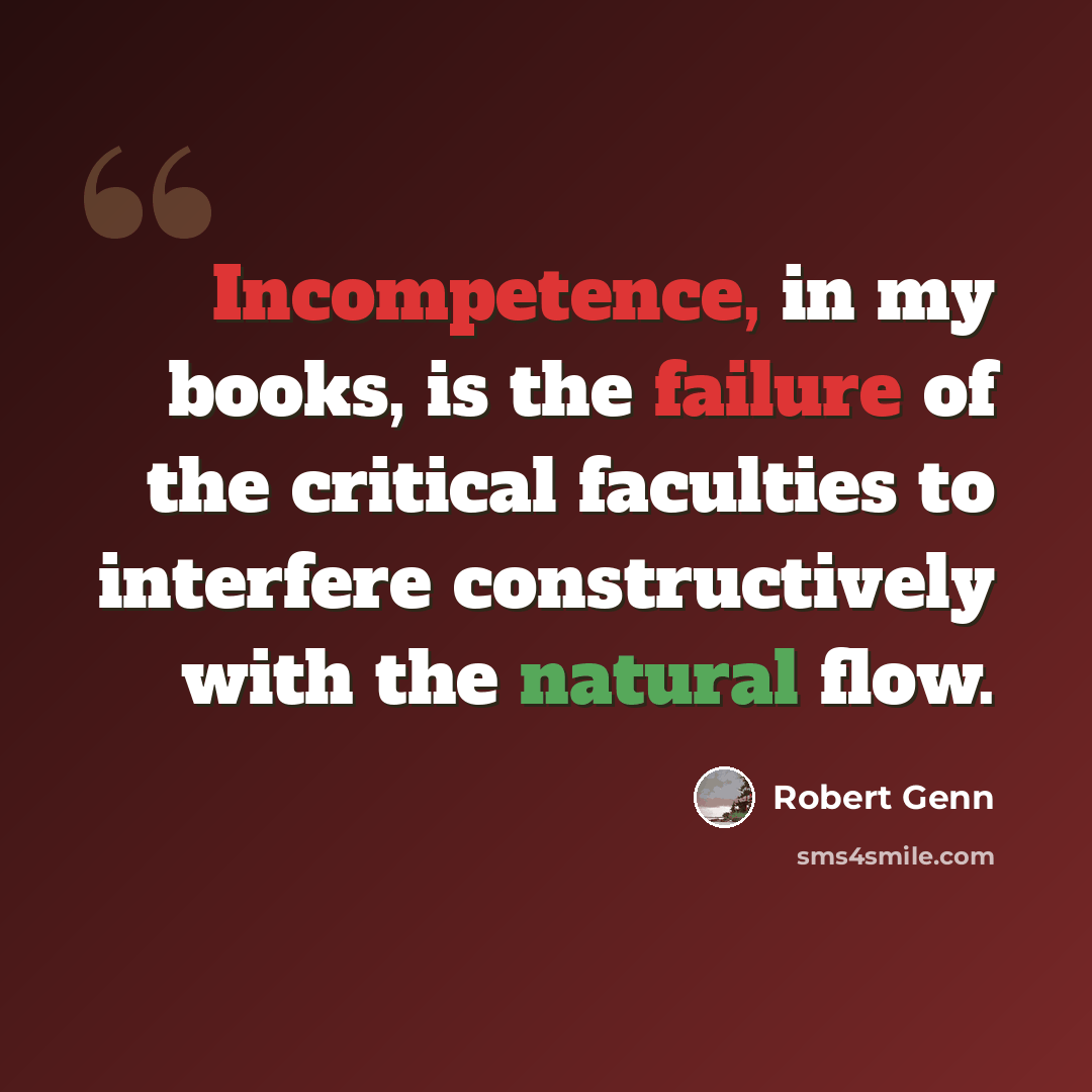“Incompetence, in my books, is the failure of the critical faculties to interfere constructively with the natural flow.” quote by Robert Genn