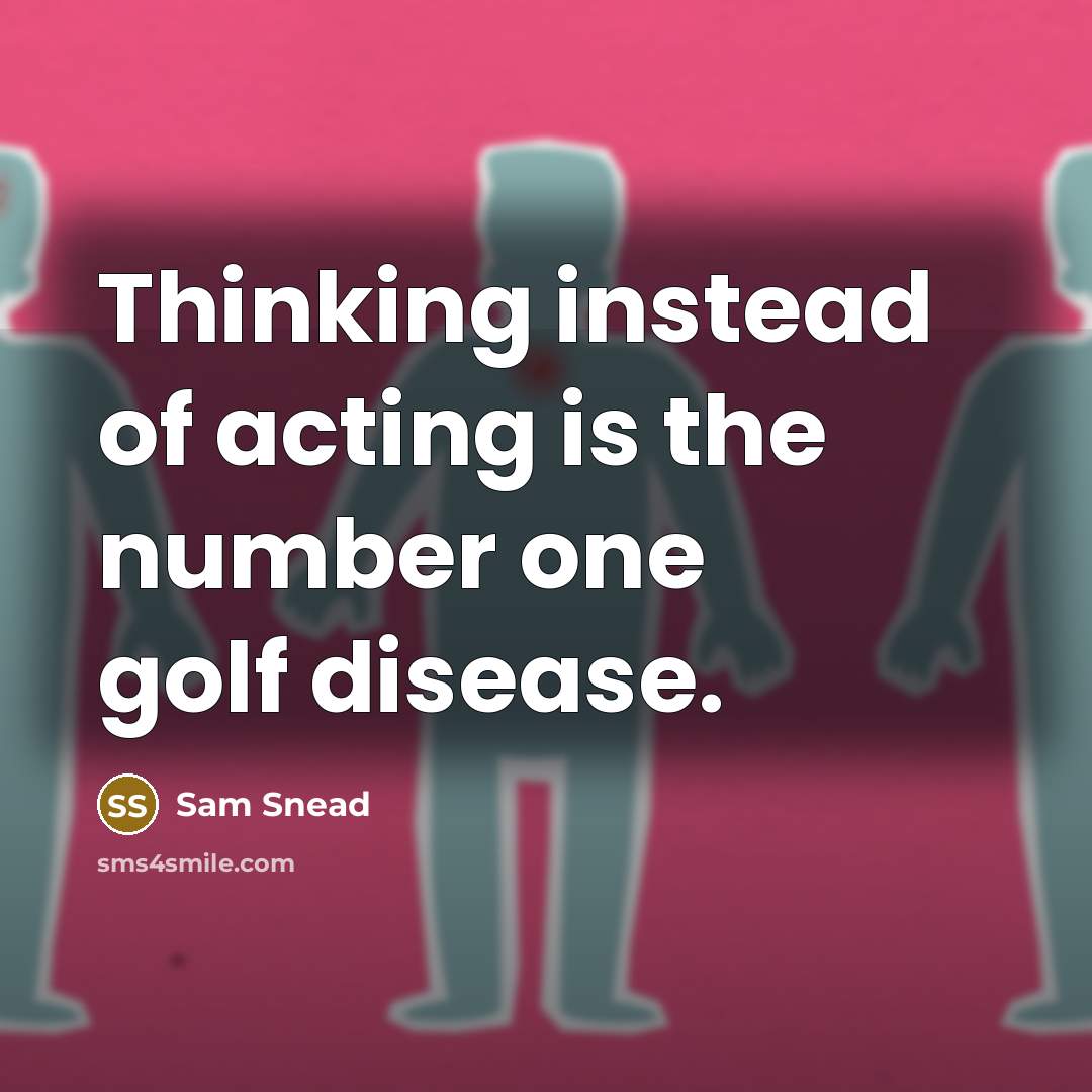 “Thinking instead of acting is the number one golf disease.” quote by Sam Snead