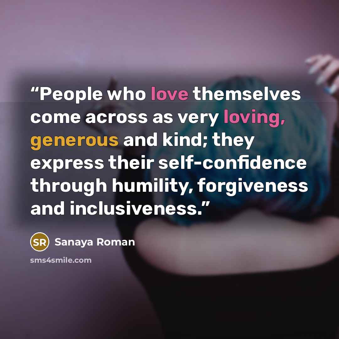 “People who love themselves come across as very loving, generous and kind; they express their self-confidence through humility, forgiveness and inclusiveness.” quote by Sanaya Roman