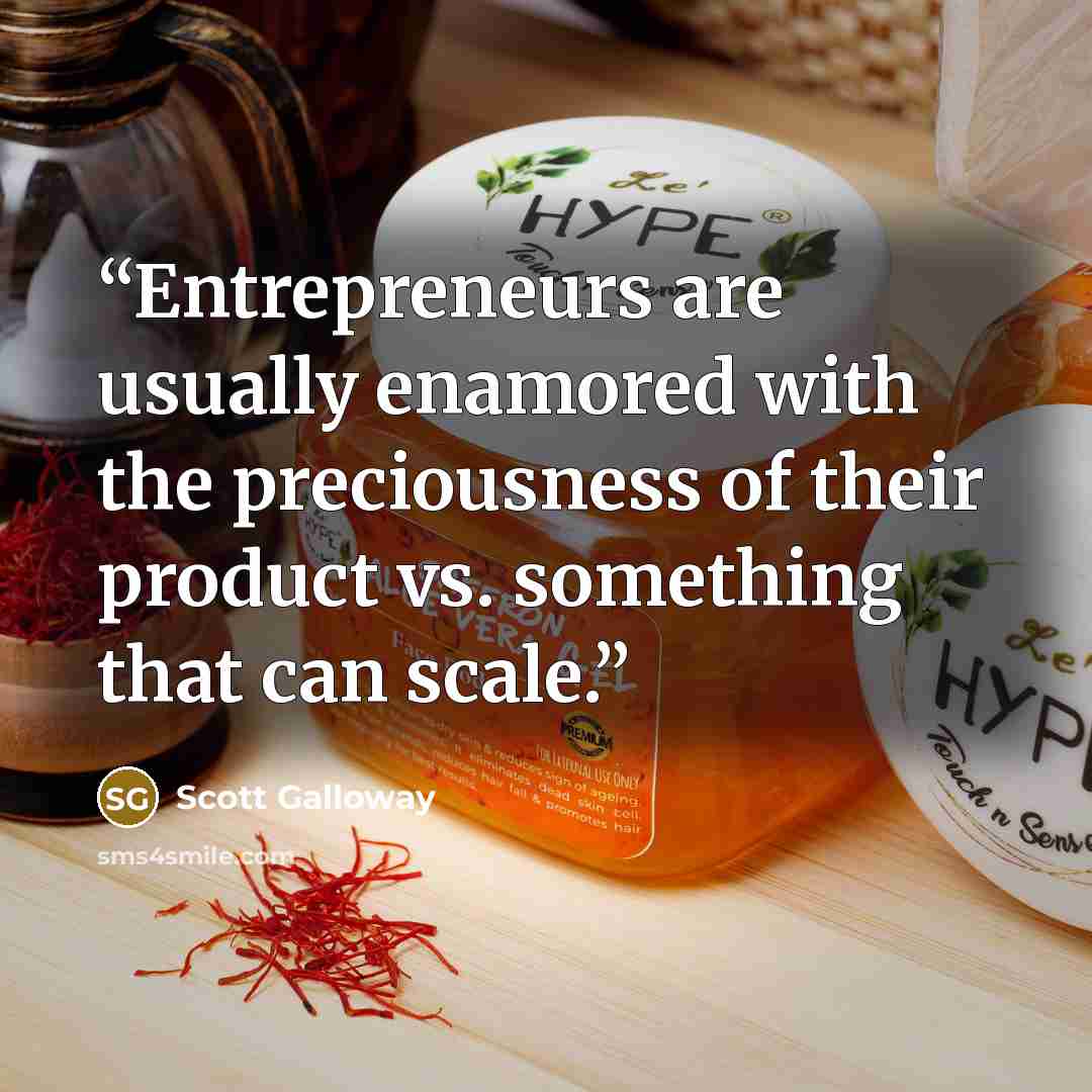 “Entrepreneurs are usually enamored with the preciousness of their product vs. something that can scale.” quote by Scott Galloway