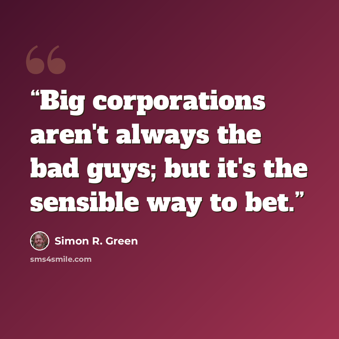 “Big corporations aren't always the bad guys; but it's the sensible way to bet.” quote by Simon R. Green