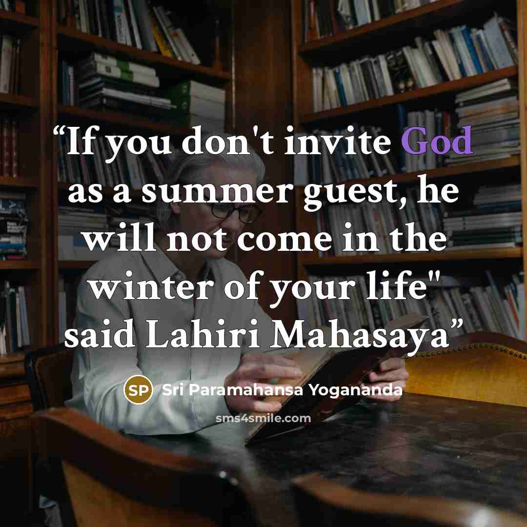 “If you don't invite God as a summer guest, he will not come in the winter of your life" said Lahiri Mahasaya” quote by Sri Paramahansa Yogananda