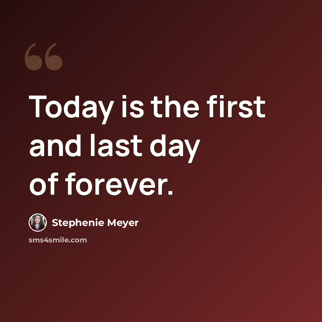 “Today is the first and last day of forever.” quote by Stephenie Meyer