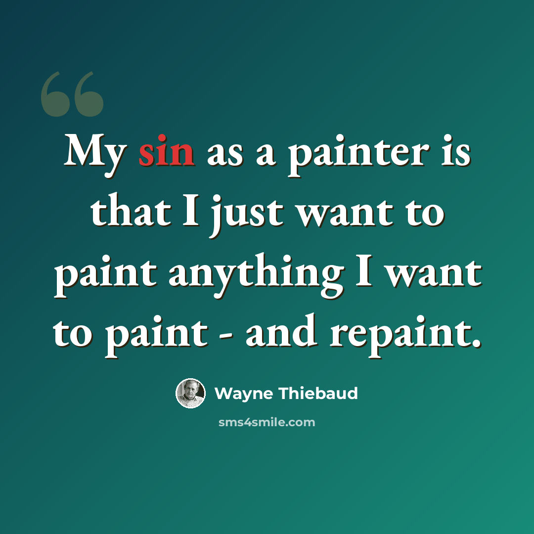 “My sin as a painter is that I just want to paint anything I want to paint - and repaint.” quote by Wayne Thiebaud