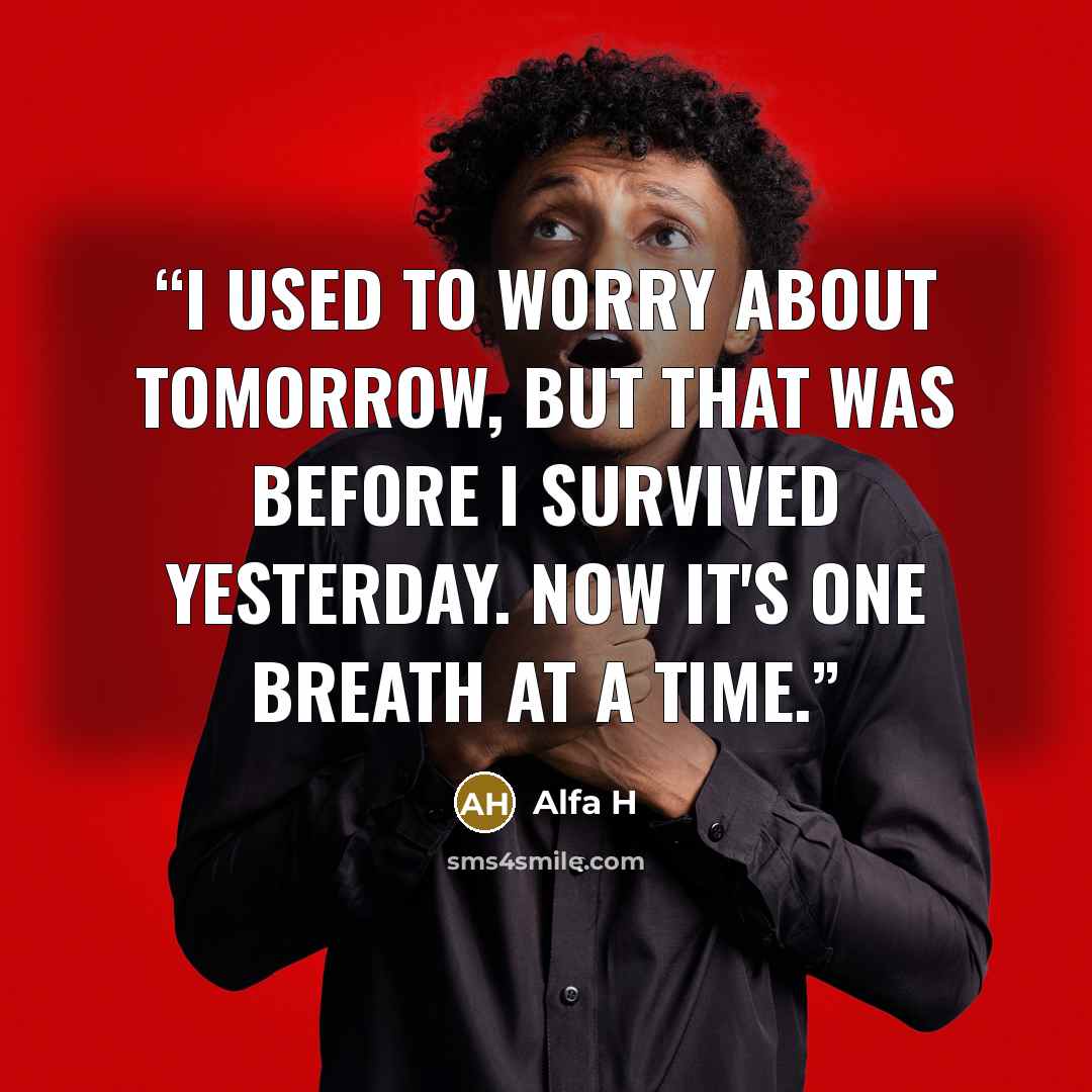 “I used to worry about tomorrow, but that was before I survived yesterday. Now it's one breath at a time.” quote by Alfa H