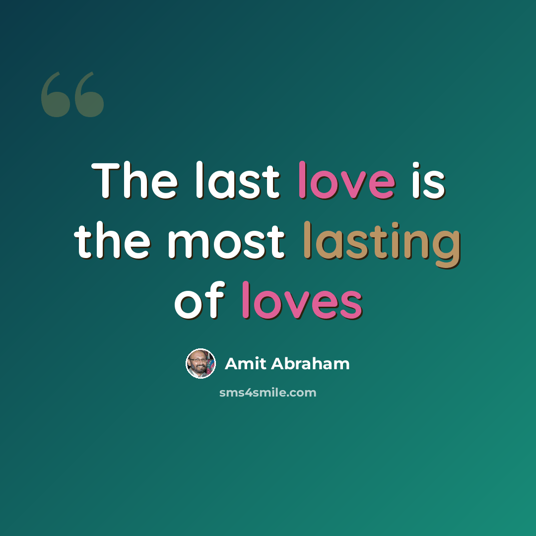 “The last love is the most lasting of loves” quote by Amit Abraham