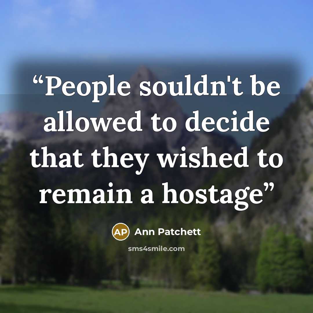 “People souldn't be allowed to decide that they wished to remain a hostage” quote by Ann Patchett