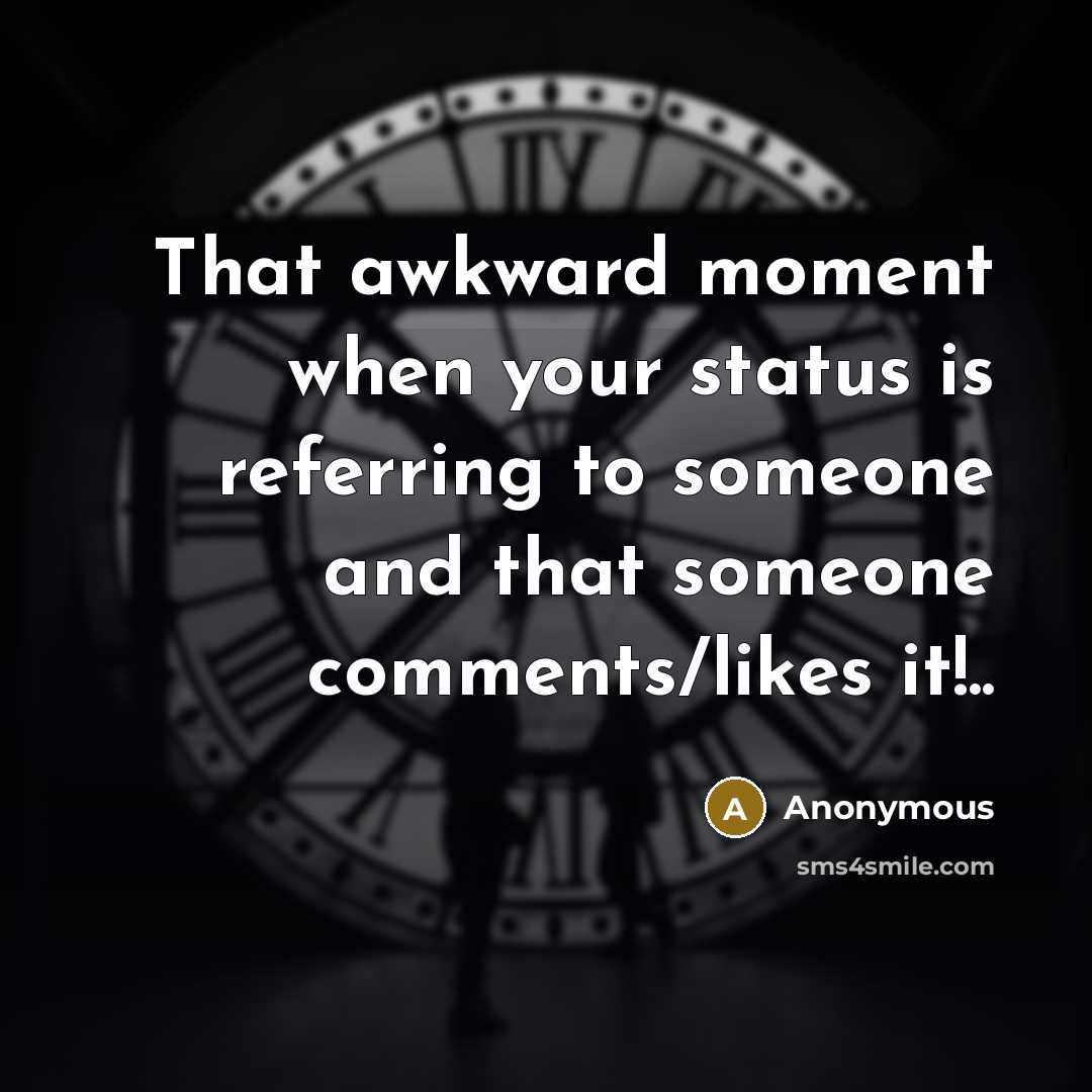 “That awkward moment when your status is referring to someone and that someone comments/likes it!..” quote by Anonymous