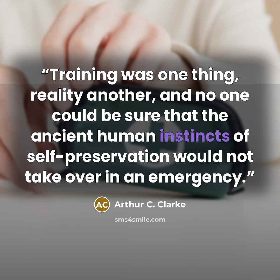 “Training was one thing, reality another, and no one could be sure that the ancient human instincts of self-preservation would not take over in an emergency.” quote by Arthur C. Clarke
