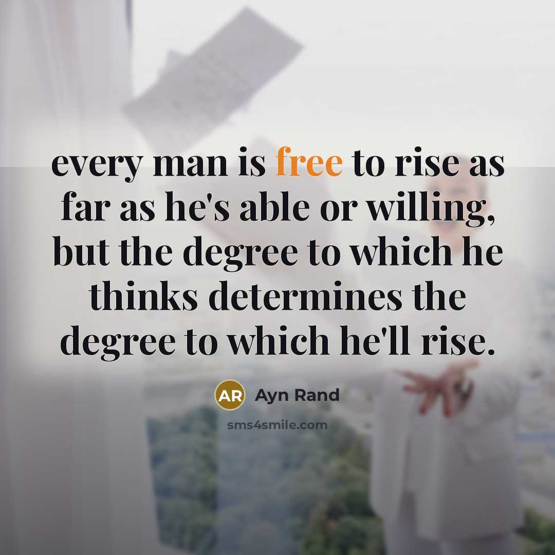 “every man is free to rise as far as he's able or willing, but the degree to which he thinks determines the degree to which he'll rise.” quote by Ayn Rand