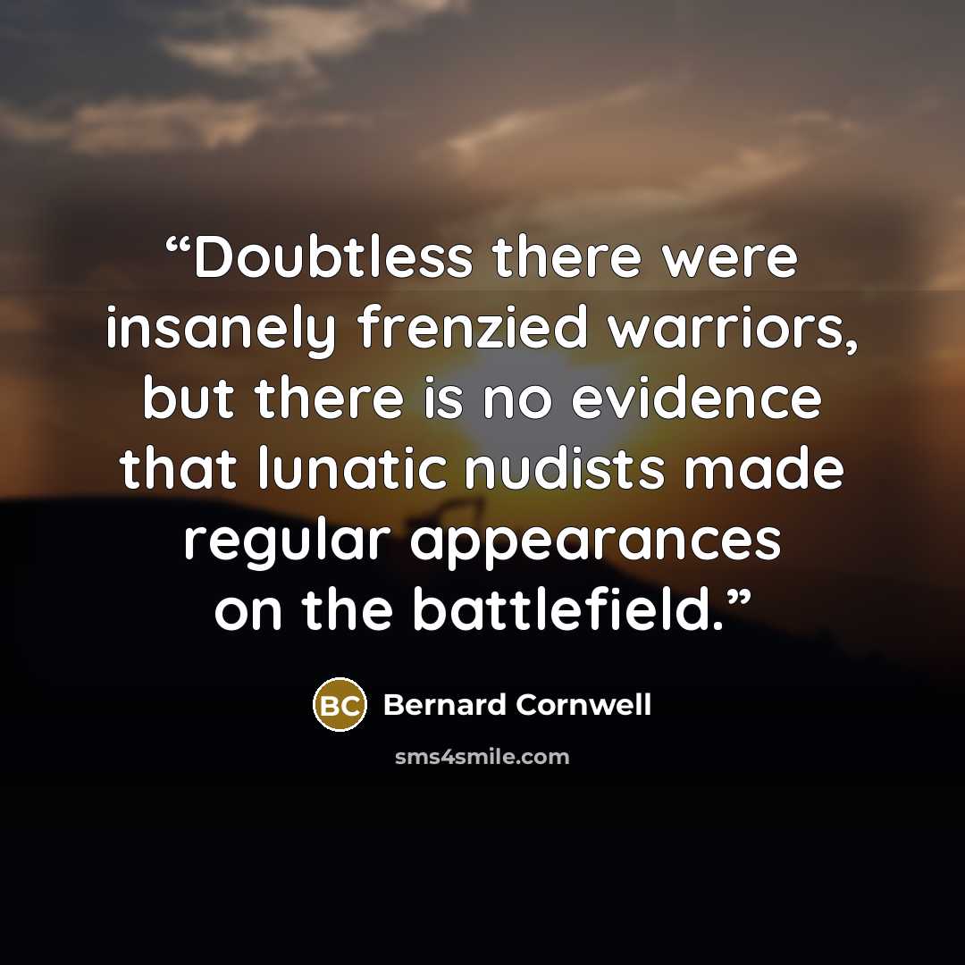 “Doubtless there were insanely frenzied warriors, but there is no evidence that lunatic nudists made regular appearances on the battlefield.” quote by Bernard Cornwell