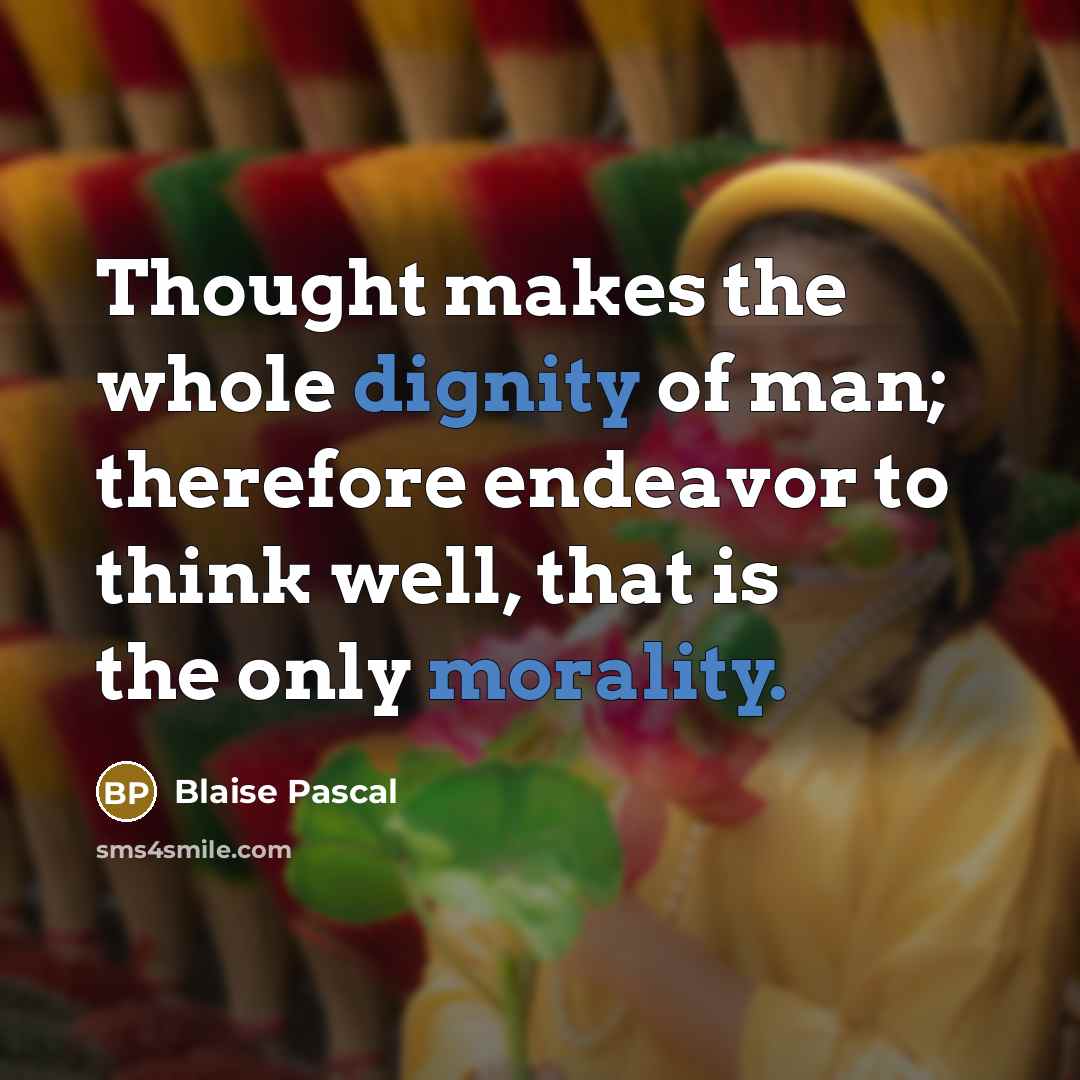 “Thought makes the whole dignity of man; therefore endeavor to think well, that is the only morality.” quote by Blaise Pascal