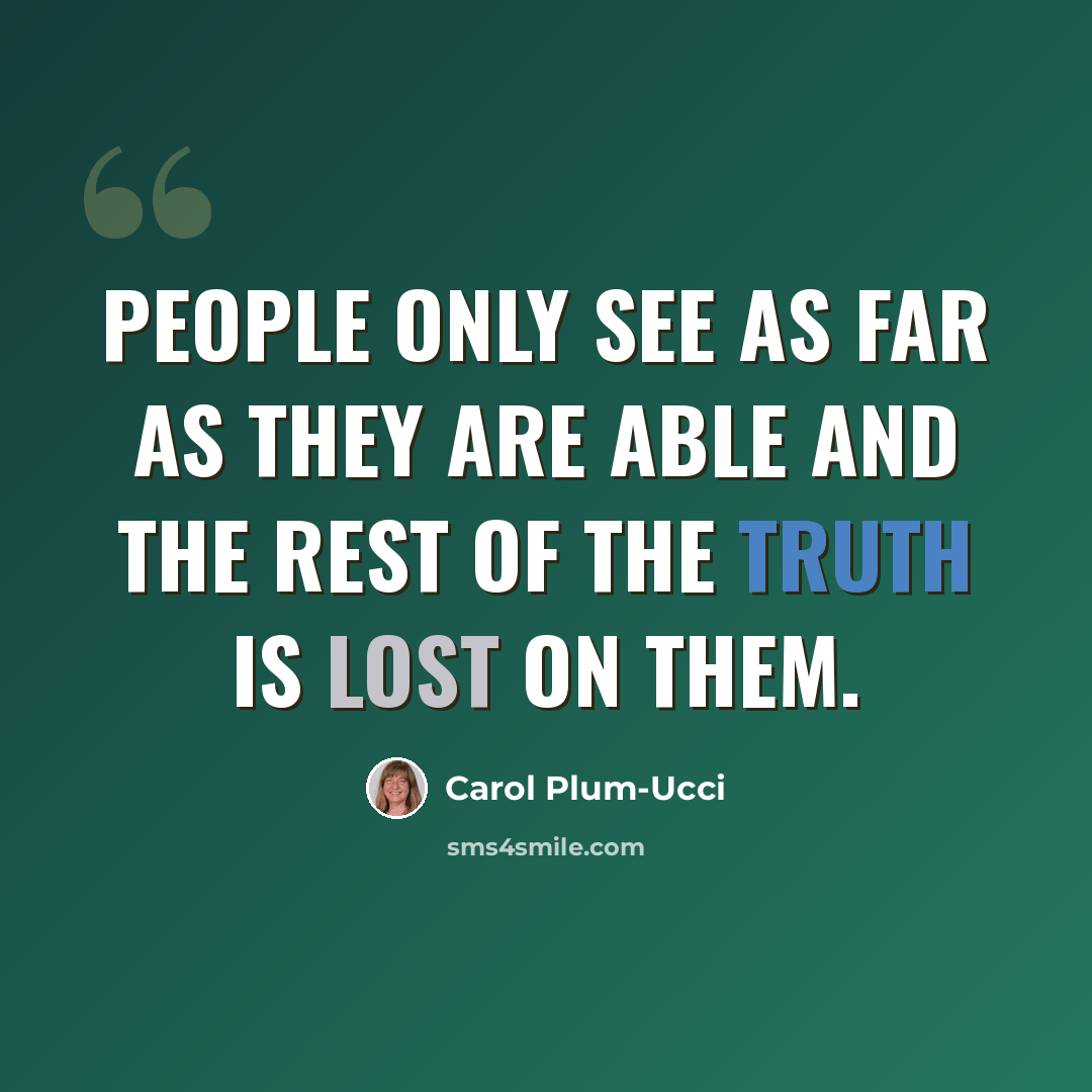 “People only see as far as they are able and the rest of the truth is lost on them.” quote by Carol Plum-Ucci