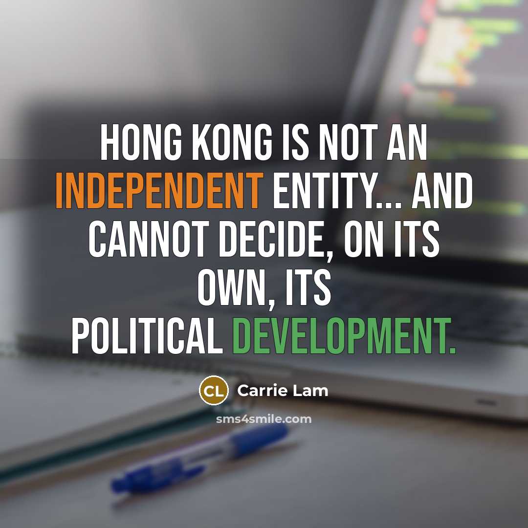 “Hong Kong is not an independent entity... and cannot decide, on its own, its political development.” quote by Carrie Lam