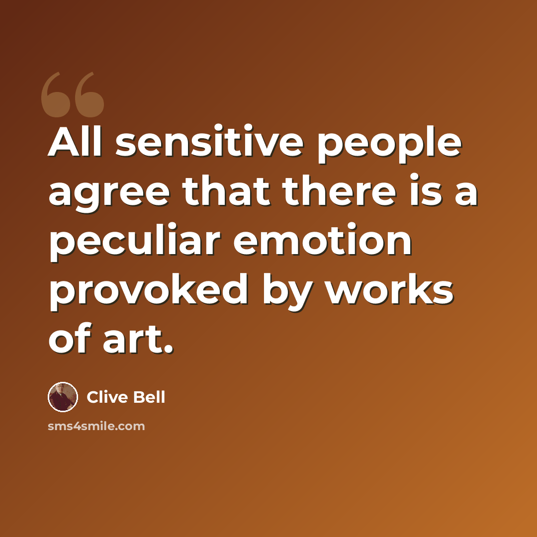 “All sensitive people agree that there is a peculiar emotion provoked by works of art.” quote by Clive Bell