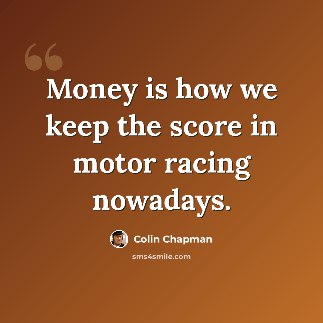 “Money is how we keep the score in motor racing nowadays.” quote by Colin Chapman