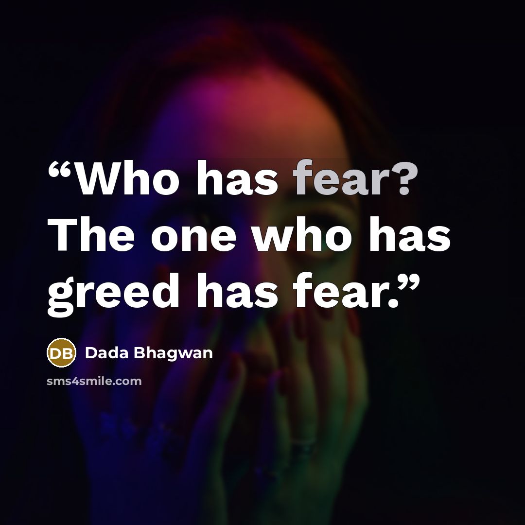 “Who has fear? The one who has greed has fear.” quote by Dada Bhagwan