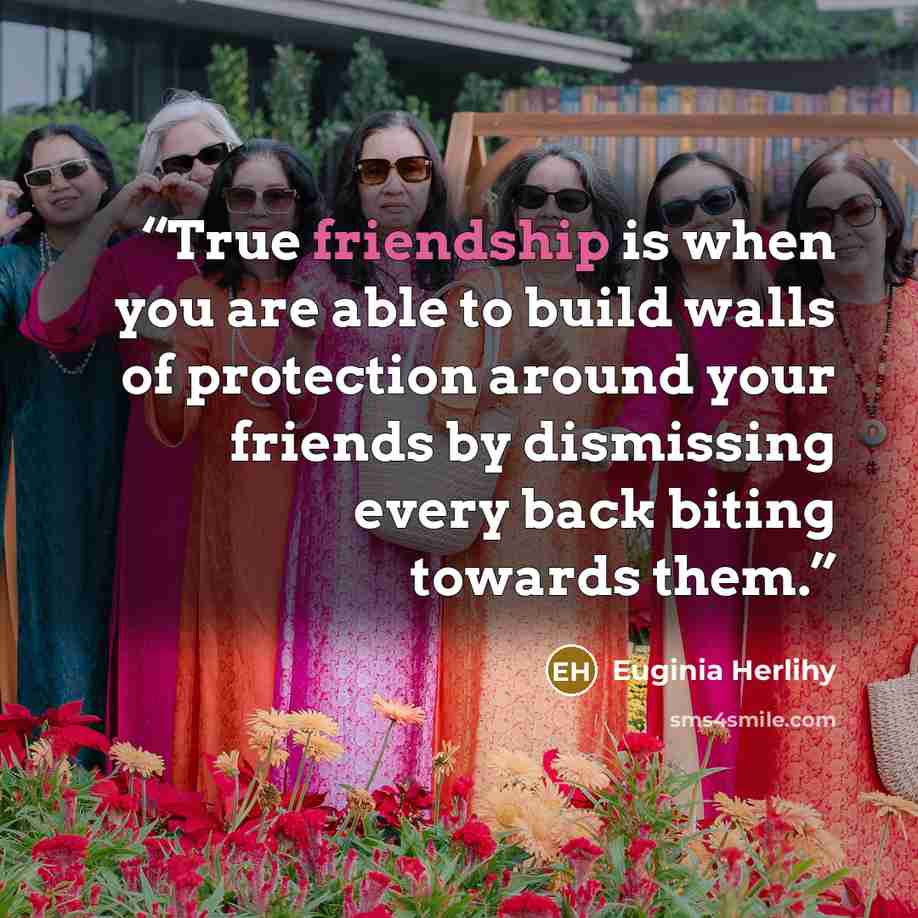 “True friendship is when you are able to build walls of protection around your friends by dismissing every back biting towards them.” quote by Euginia Herlihy