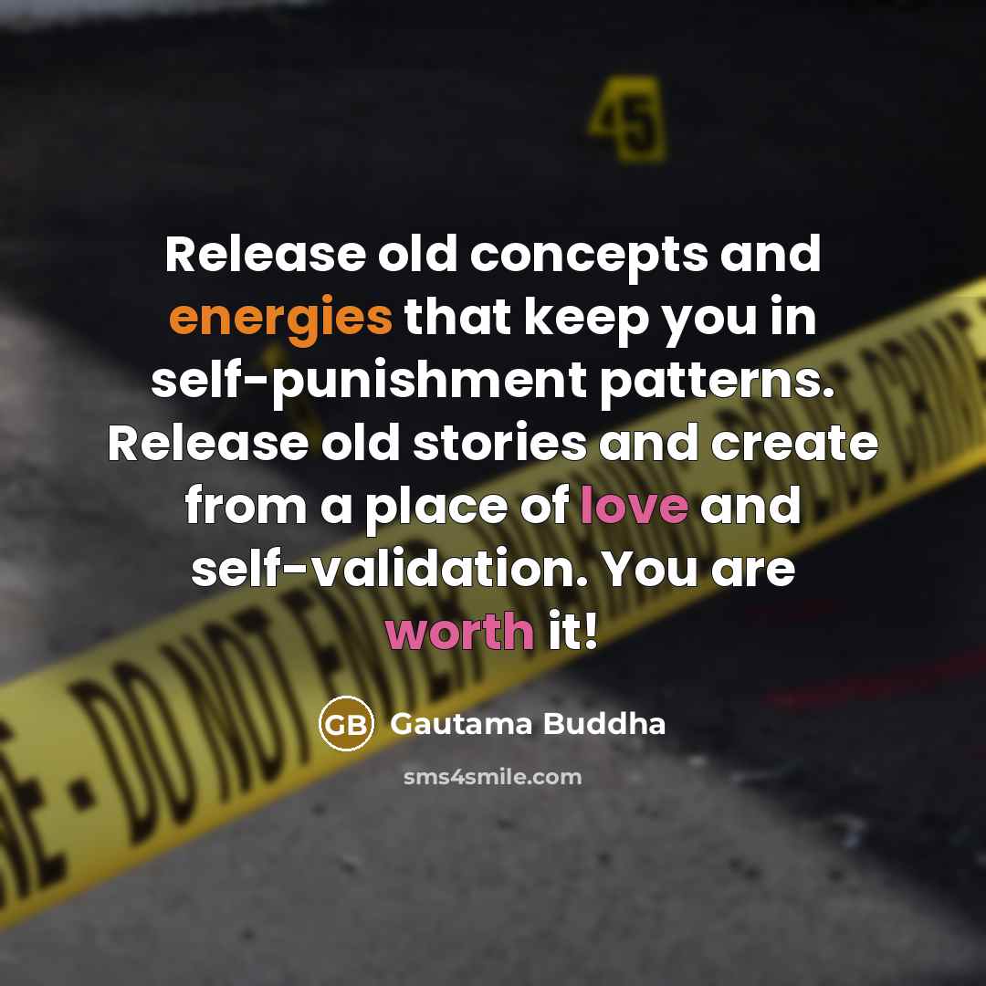 “Release old concepts and energies that keep you in self-punishment patterns. Release old stories and create from a place of love and self-validation. You are worth it!” quote by Gautama Buddha