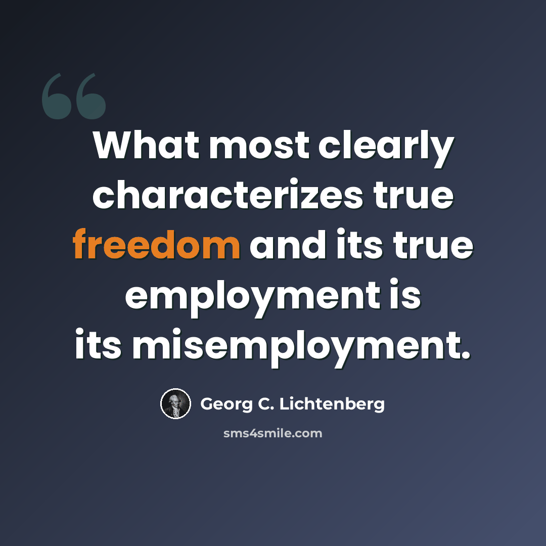 “What most clearly characterizes true freedom and its true employment is its misemployment.” quote by Georg C. Lichtenberg
