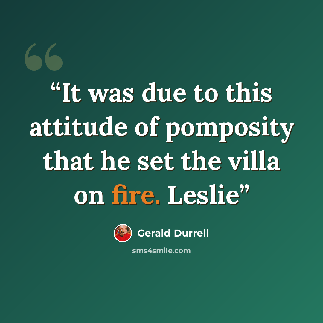 “It was due to this attitude of pomposity that he set the villa on fire. Leslie” quote by Gerald Durrell