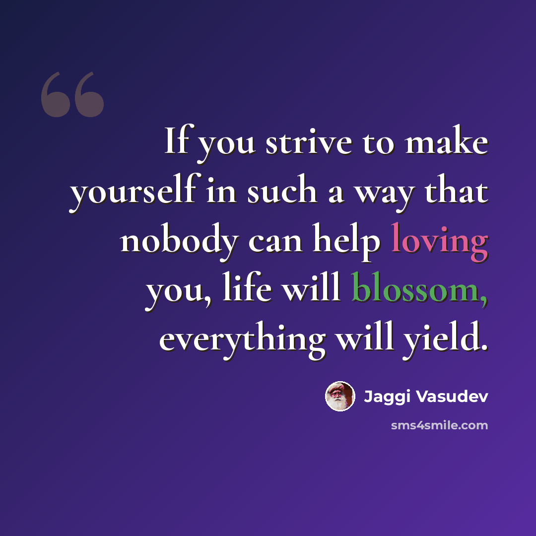 “If you strive to make yourself in such a way that nobody can help loving you, life will blossom, everything will yield.” quote by Jaggi Vasudev
