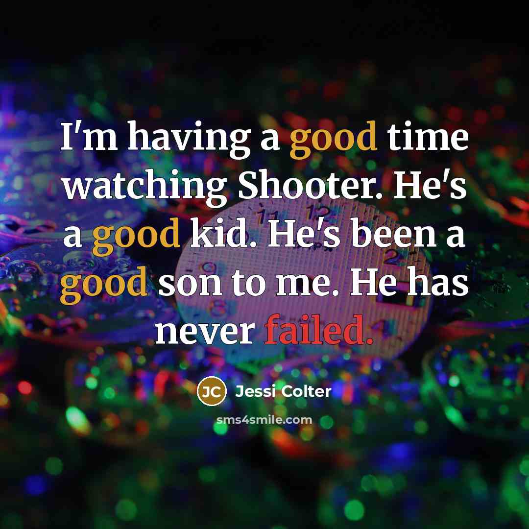 “I'm having a good time watching Shooter. He's a good kid. He's been a good son to me. He has never failed.” quote by Jessi Colter
