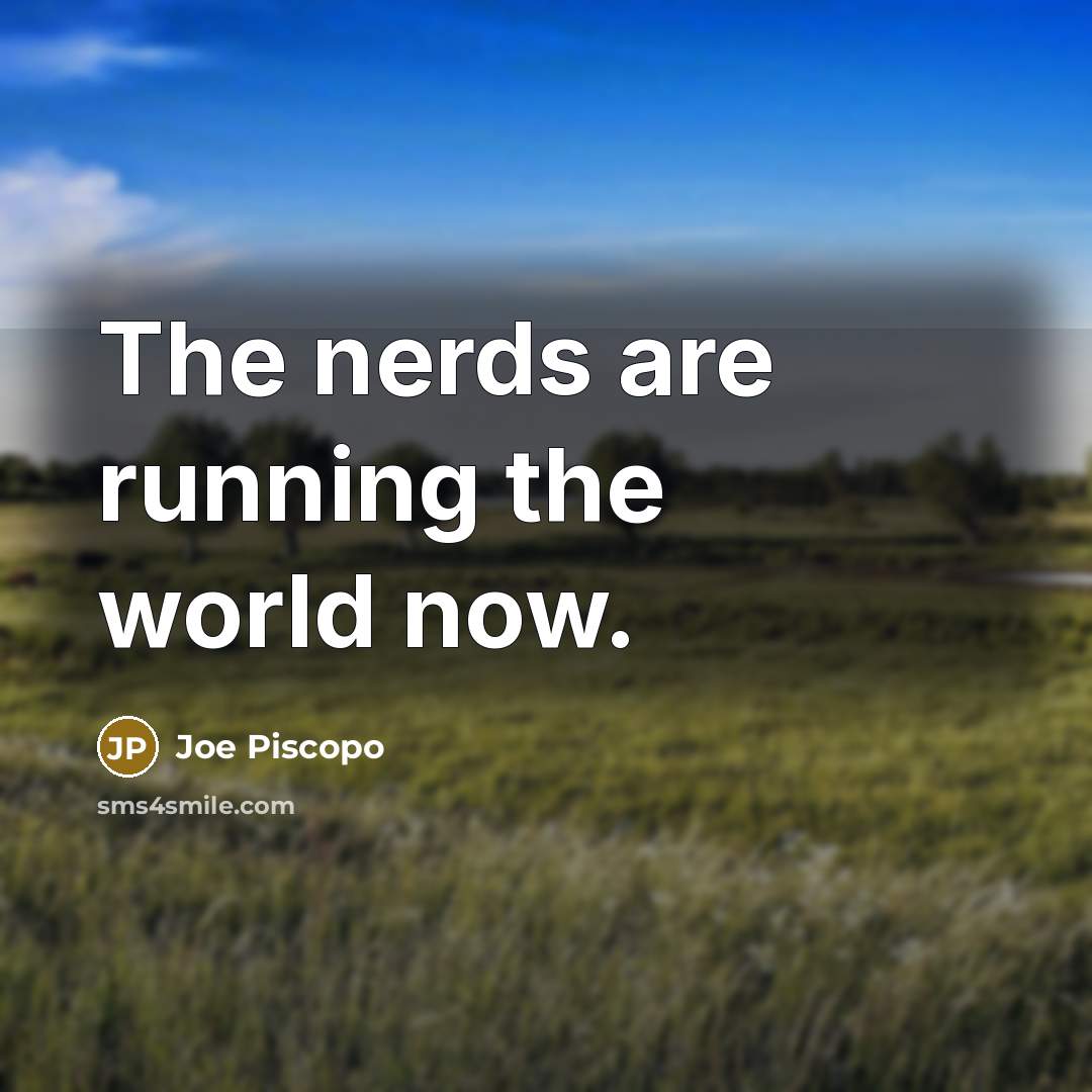 “The nerds are running the world now.” quote by Joe Piscopo