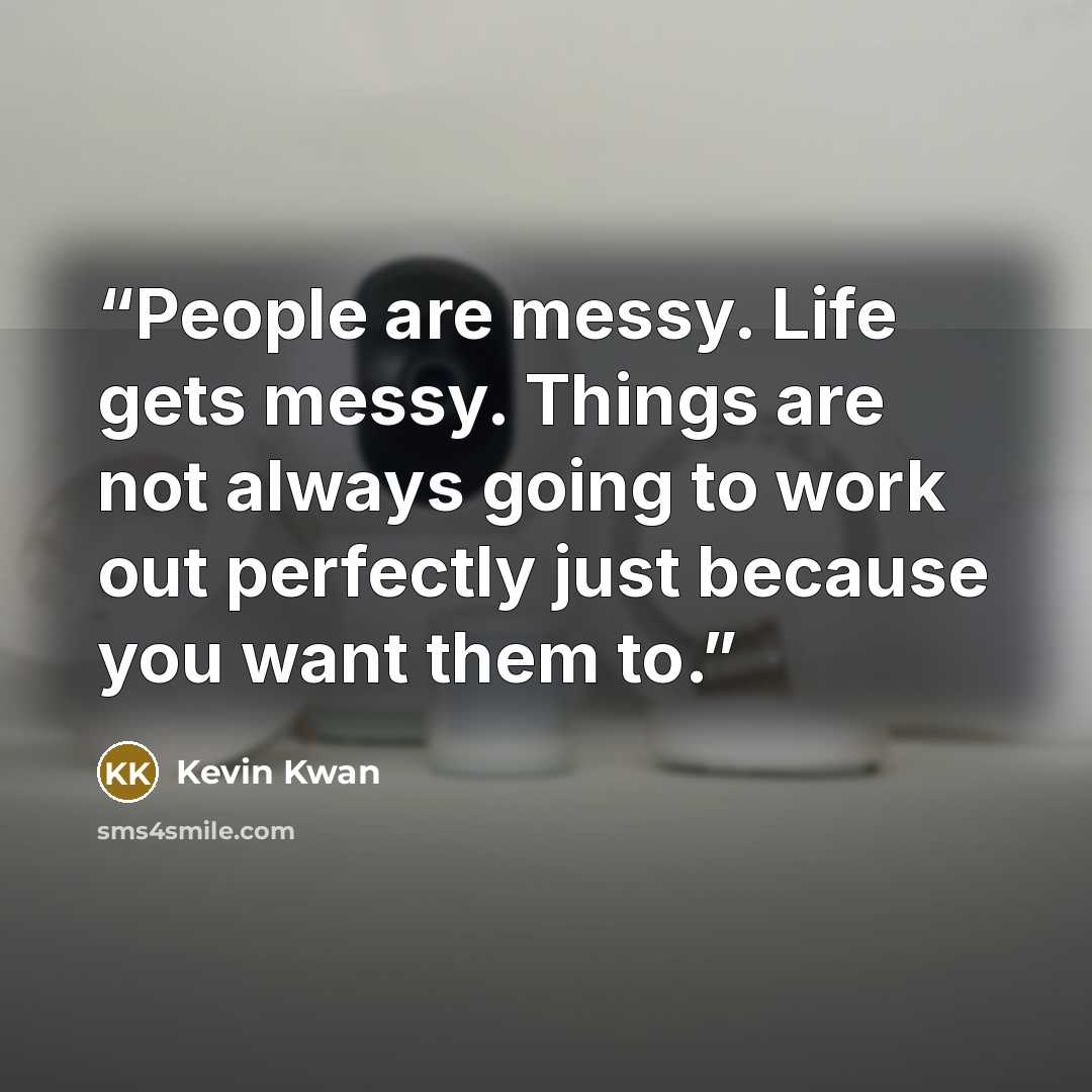 “People are messy. Life gets messy. Things are not always going to work out perfectly just because you want them to.” quote by Kevin Kwan