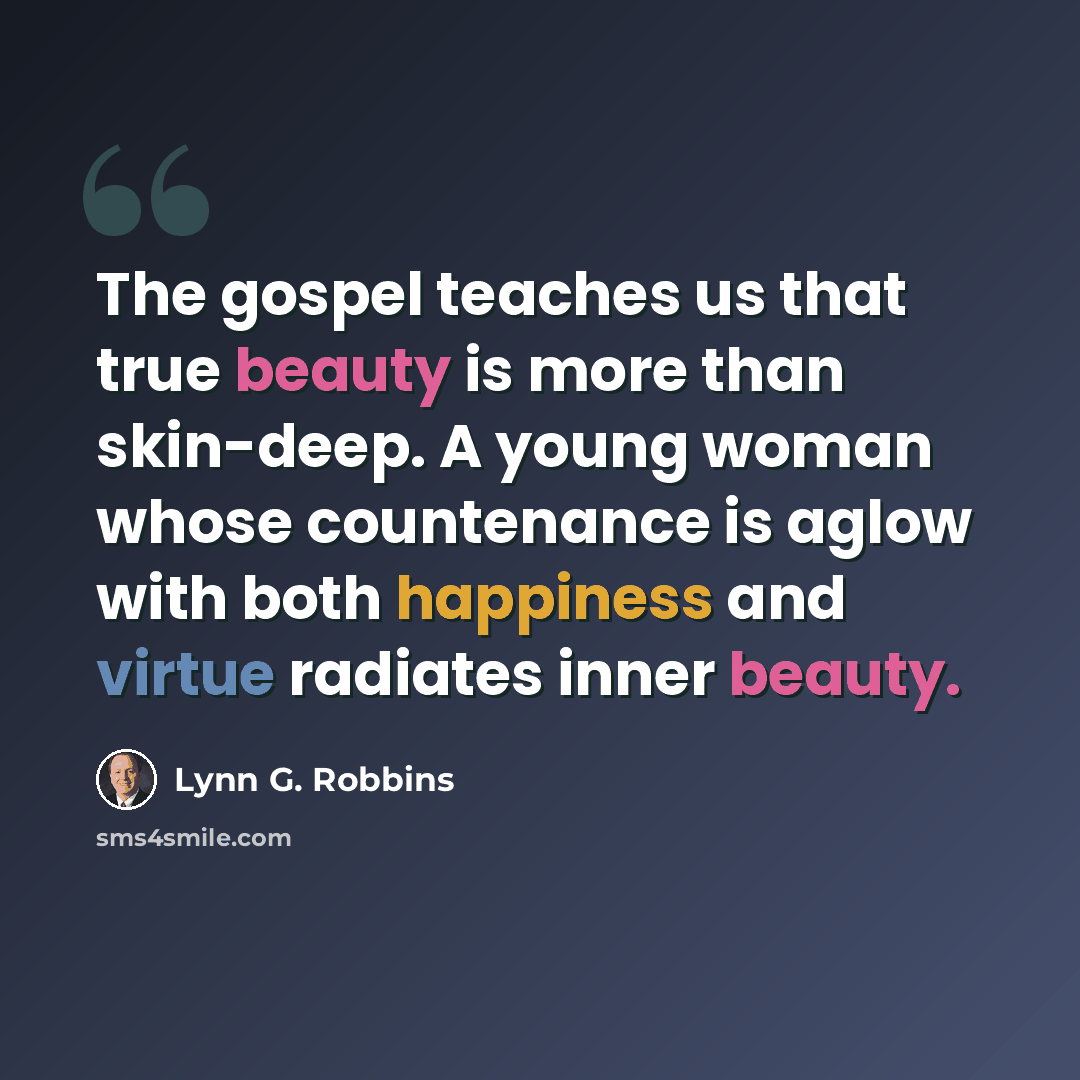 “The gospel teaches us that true beauty is more than skin-deep. A young woman whose countenance is aglow with both happiness and virtue radiates inner beauty.” quote by Lynn G. Robbins