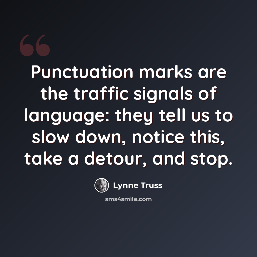 “Punctuation marks are the traffic signals of language: they tell us to slow down, notice this, take a detour, and stop.” quote by Lynne Truss