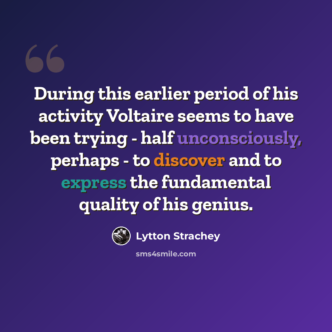 “During this earlier period of his activity Voltaire seems to have been trying - half unconsciously, perhaps - to discover and to express the fundamental quality of his genius.” quote by Lytton Strachey