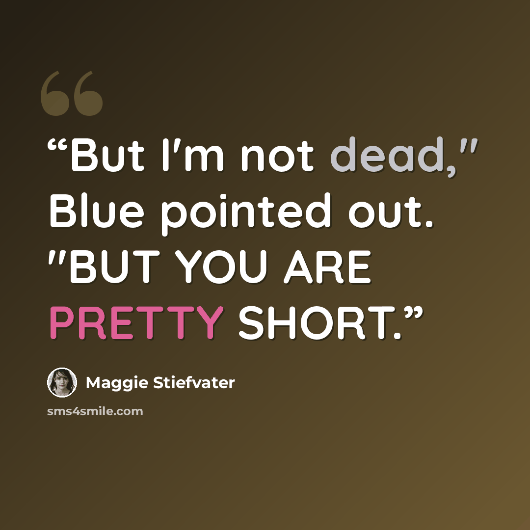 “But I'm not dead," Blue pointed out. "BUT YOU ARE PRETTY SHORT.” quote by Maggie Stiefvater