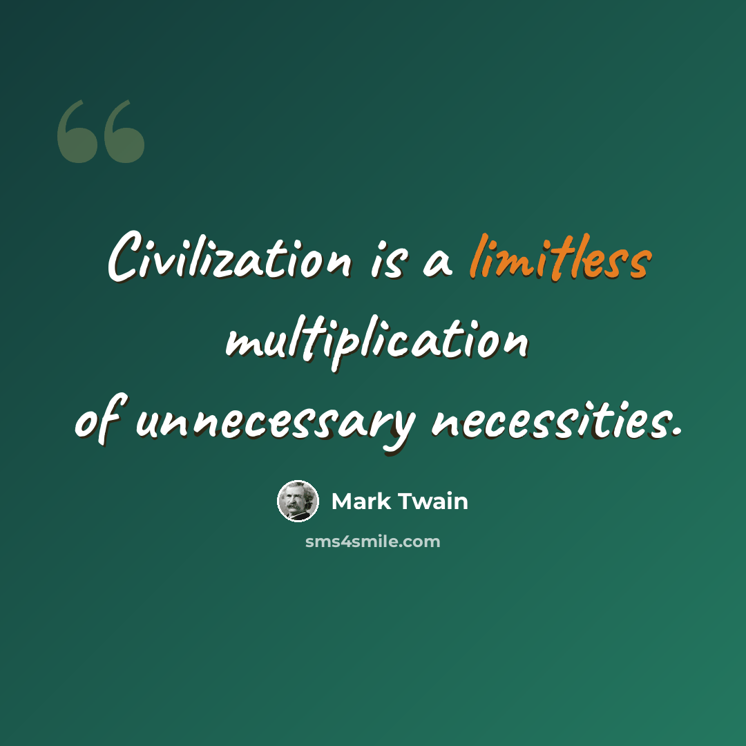 “Civilization is a limitless multiplication of unnecessary necessities.” quote by Mark Twain
