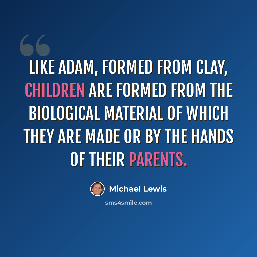 “Like Adam, formed from clay, children are formed from the biological material of which they are made or by the hands of their parents.” quote by Michael Lewis