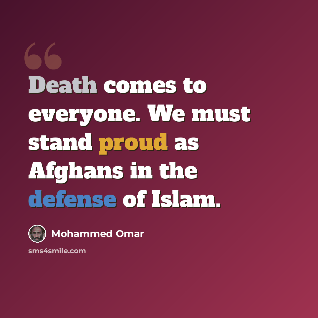 “Death comes to everyone. We must stand proud as Afghans in the defense of Islam.” quote by Mohammed Omar