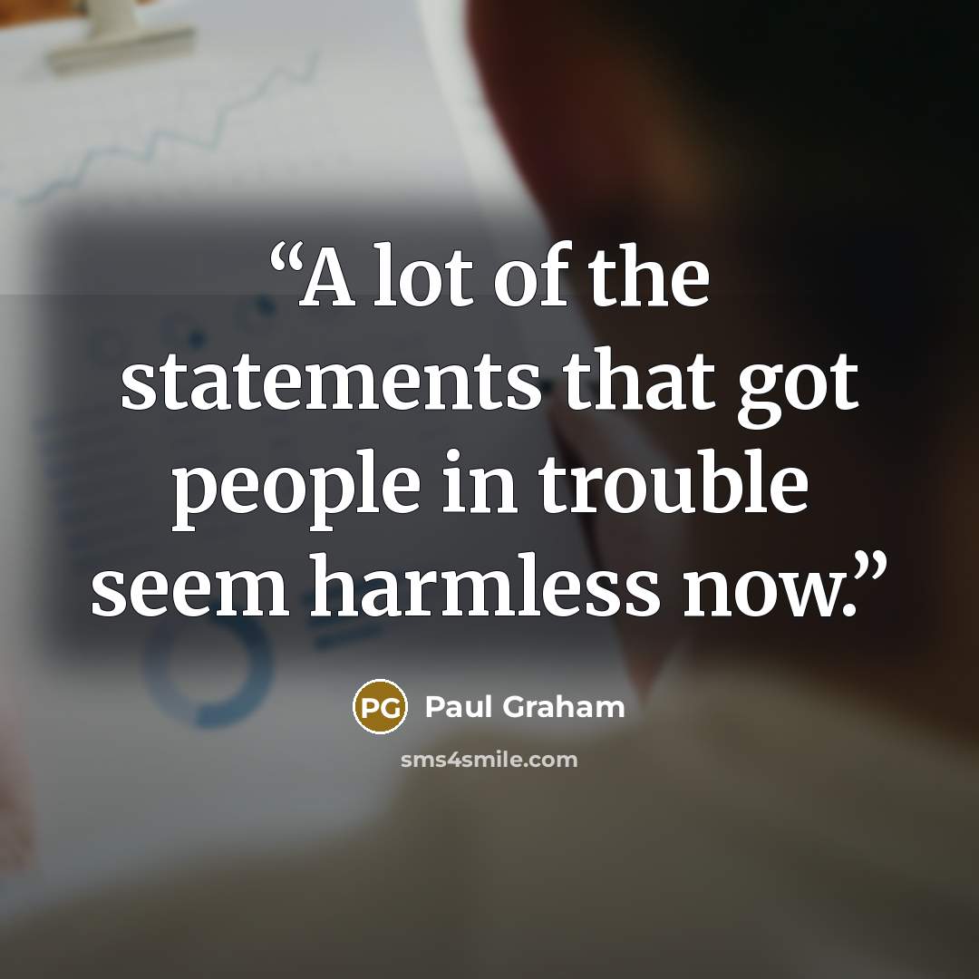 “A lot of the statements that got people in trouble seem harmless now.” quote by Paul Graham