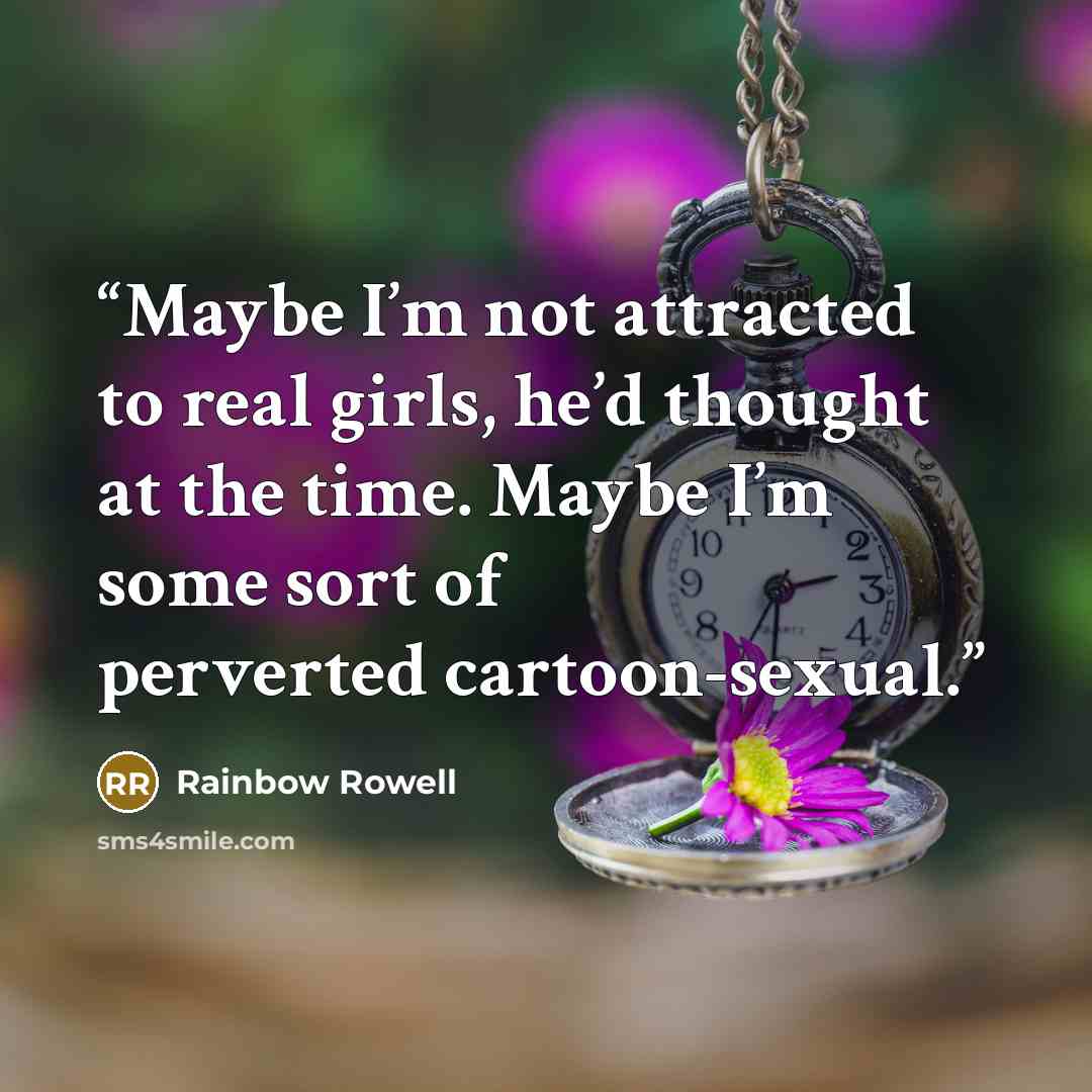 “Maybe I’m not attracted to real girls, he’d thought at the time. Maybe I’m some sort of perverted cartoon-sexual.” quote by Rainbow Rowell